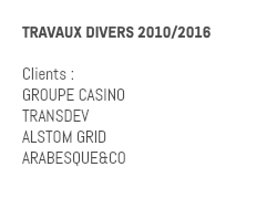 TRAVAUX DIVERS 2010/2016 Clients : GROUPE CASINO TRANSDEV ALSTOM GRID ARABESQUE&CO